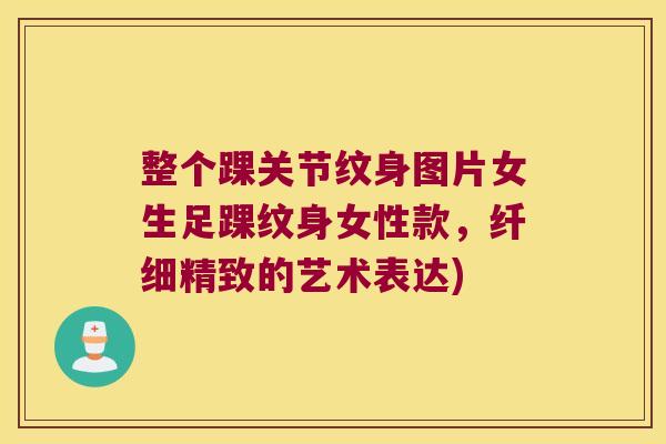 整个踝关节纹身图片女生足踝纹身女性款,纤细精致的艺术表达)