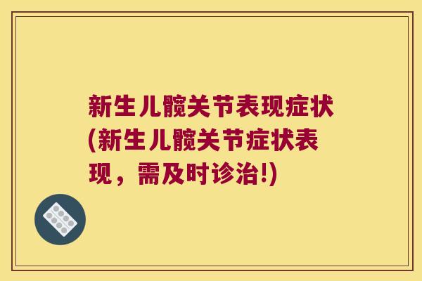 新生儿髋关节表现症状(新生儿髋关节症状表现,需及时诊治!)