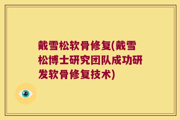 戴雪松软骨修复(戴雪松博士研究团队成功研发软骨修复技术)