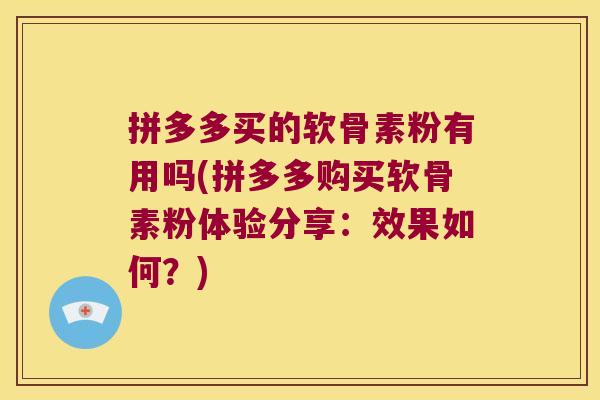 拼多多买的软骨素粉有用吗(拼多多购买软骨素粉体验分享:效果如何?)