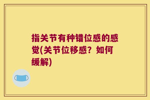 指关节有种错位感的感觉(关节位移感?如何缓解)