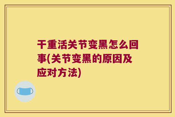 干重活关节变黑怎么回事(关节变黑的原因及应对方法)