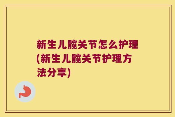 新生儿髋关节怎么护理(新生儿髋关节护理方法分享)