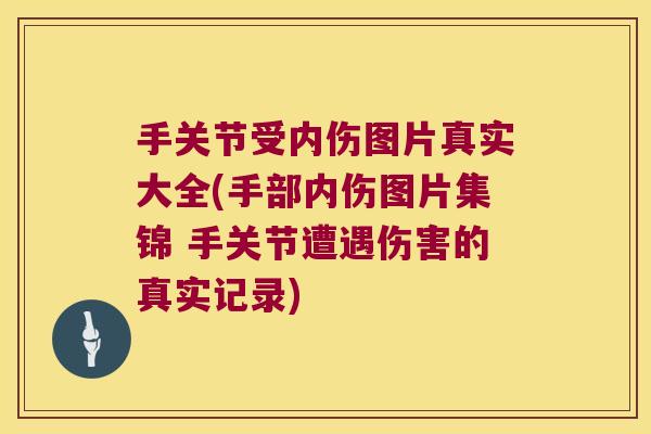 手关节受内伤图片真实大全(手部内伤图片集锦 手关节遭遇伤害的真实记录)