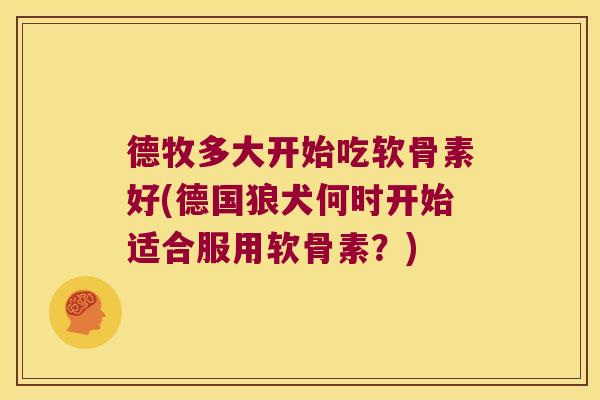 德牧多大开始吃软骨素好(德国狼犬何时开始适合服用软骨素?)