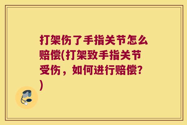 打架伤了手指关节怎么赔偿(打架致手指关节受伤,如何进行赔偿?)