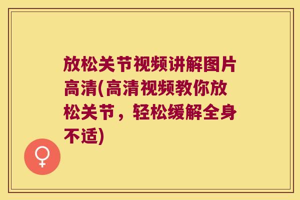 放松关节视频讲解图片高清(高清视频教你放松关节,轻松缓解全身不适)