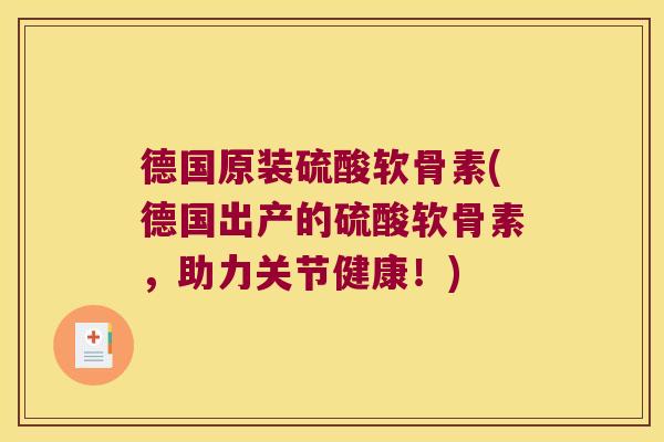 德国原装硫酸软骨素(德国出产的硫酸软骨素,助力关节健康!)