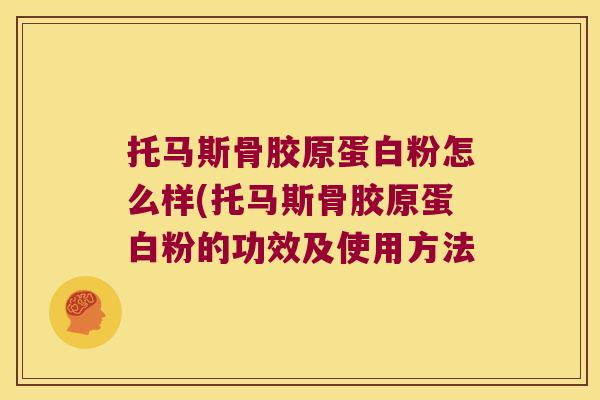 托马斯骨胶原蛋白粉怎么样(托马斯骨胶原蛋白粉的功效及使用方法