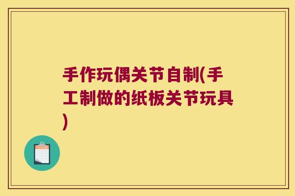 手作玩偶关节自制(手工制做的纸板关节玩具)