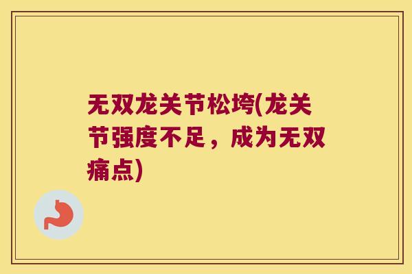 无双龙关节松垮(龙关节强度不足,成为无双痛点)