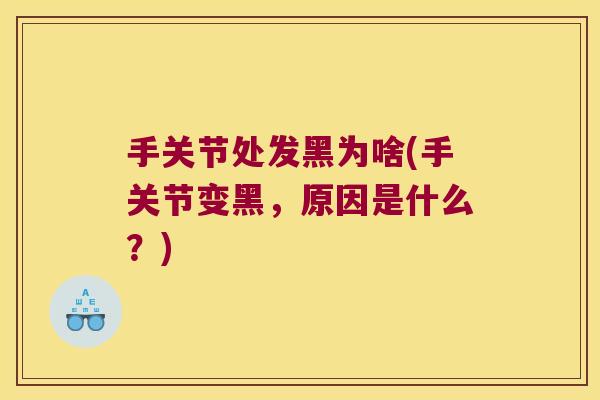 手关节处发黑为啥(手关节变黑,原因是什么?)