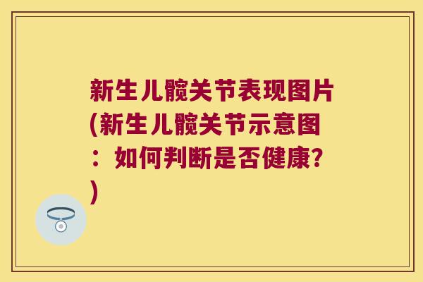 新生儿髋关节表现图片(新生儿髋关节示意图:如何判断是否健康?)