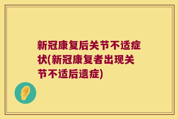 新冠康复后关节不适症状(新冠康复者出现关节不适后遗症)