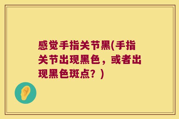 感觉手指关节黑(手指关节出现黑色,或者出现黑色斑点?)