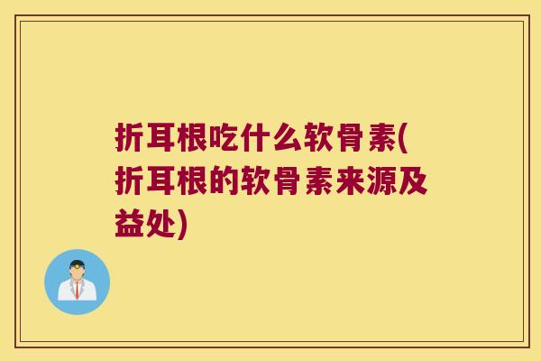 折耳根吃什么软骨素(折耳根的软骨素来源及益处)