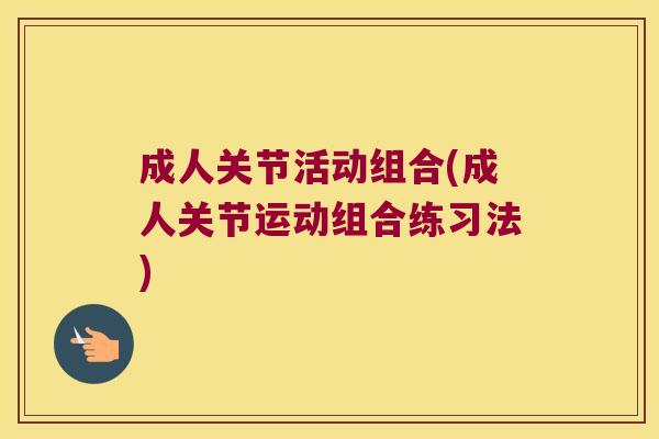 成人关节活动组合(成人关节运动组合练习法)