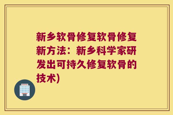 新乡软骨修复软骨修复新方法:新乡科学家研发出可持久修复软骨的技术)