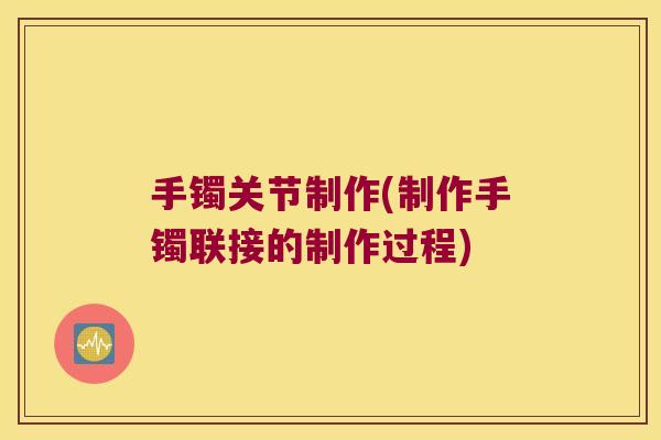 手镯关节制作(制作手镯联接的制作过程)