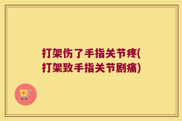打架伤了手指关节疼(打架致手指关节剧痛)
