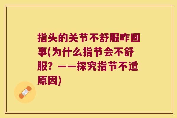指头的关节不舒服咋回事(为什么指节会不舒服?——探究指节不适原因) 指头的关节不舒服咋回事(为什么指节会不舒服?——探究指节不适原因)