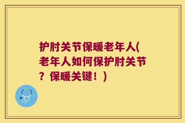 护肘关节保暖老年人(老年人如何保护肘关节?保暖关键!) 护肘关节保暖老年人(老年人如何保护肘关节?保暖关键!)