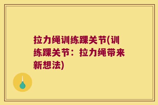 拉力绳训练踝关节(训练踝关节：拉力绳带来新想法)