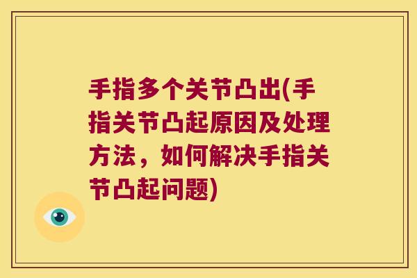 手指多个关节凸出(手指关节凸起原因及处理方法，如何解决手指关节凸起问题)