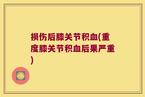 损伤后膝关节积血(重度膝关节积血后果严重)