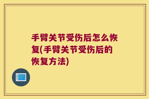 手臂关节受伤后怎么恢复(手臂关节受伤后的恢复方法)