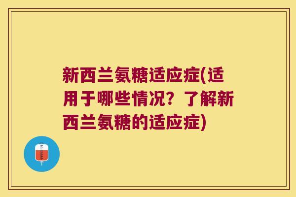 新西兰氨糖适应症(适用于哪些情况?了解新西兰氨糖的适应症)