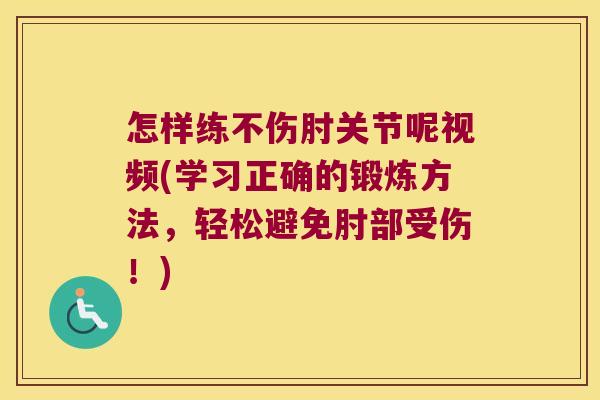 怎样练不伤肘关节呢视频(学习正确的锻炼方法,轻松避免肘部受伤!)