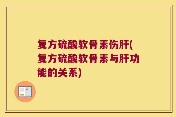 复方硫酸软骨素伤肝(复方硫酸软骨素与肝功能的关系)