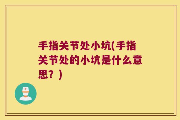 手指关节处小坑(手指关节处的小坑是什么意思?)
