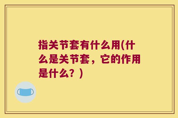 指关节套有什么用(什么是关节套，它的作用是什么？)