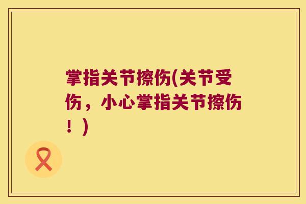 掌指关节擦伤(关节受伤,小心掌指关节擦伤!)