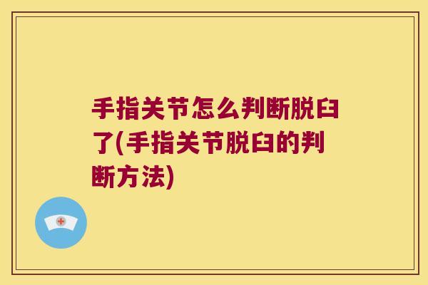 手指关节怎么判断脱臼了(手指关节脱臼的判断方法)
