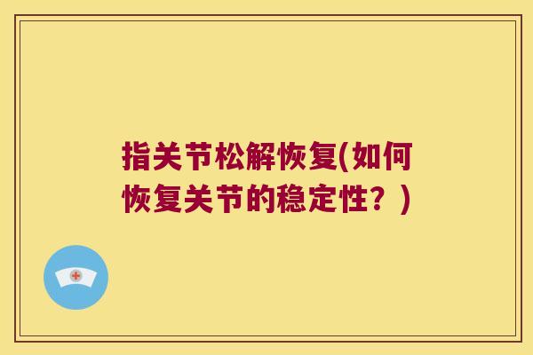 指关节松解恢复(如何恢复关节的稳定性?)