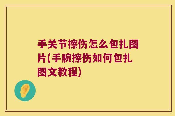 手关节擦伤怎么包扎图片(手腕擦伤如何包扎图文教程)