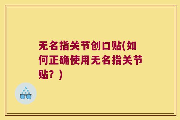 无名指关节创口贴(如何正确使用无名指关节贴?)