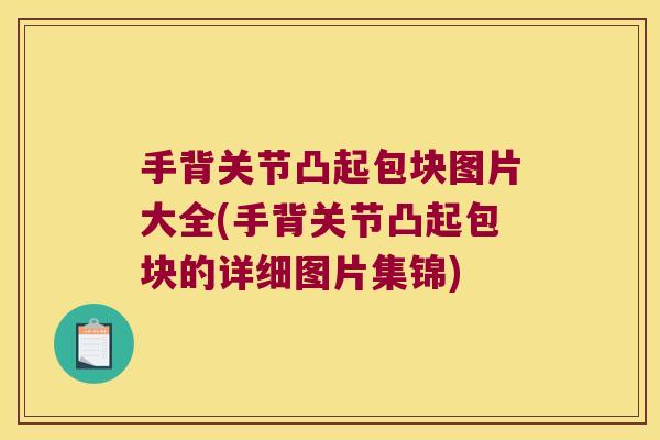 手背关节凸起包块图片大全(手背关节凸起包块的详细图片集锦)