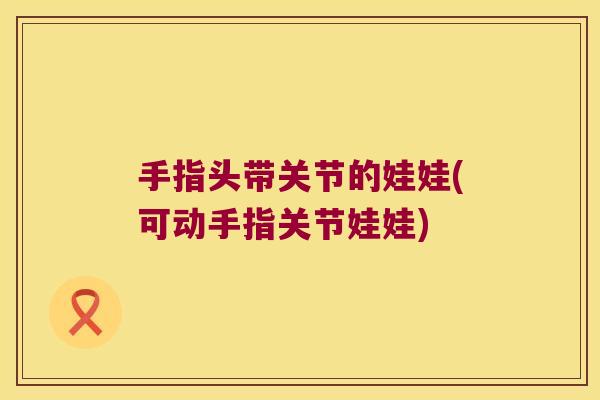 手指头带关节的娃娃(可动手指关节娃娃)