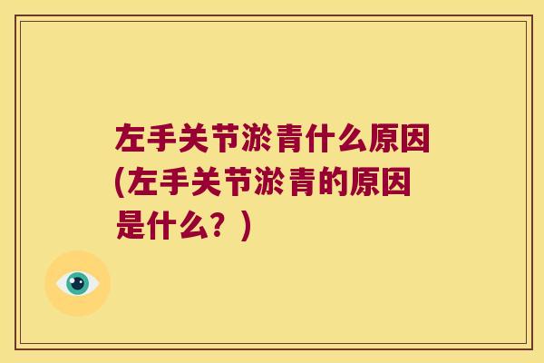 左手关节淤青什么原因(左手关节淤青的原因是什么?)