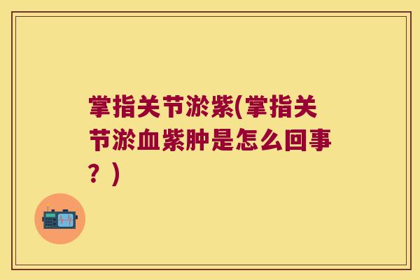 掌指关节淤紫(掌指关节淤血紫肿是怎么回事?)