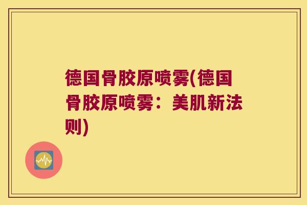 德国骨胶原喷雾(德国骨胶原喷雾:美肌新法则)
