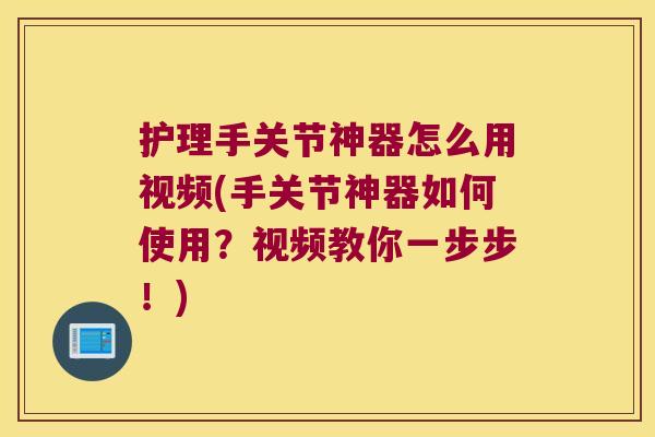 护理手关节神器怎么用视频(手关节神器如何使用?视频教你一步步!)
