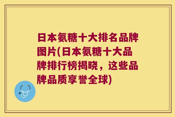 日本氨糖十大排名品牌图片(日本氨糖十大品牌排行榜揭晓，这些品牌品质享誉全球)