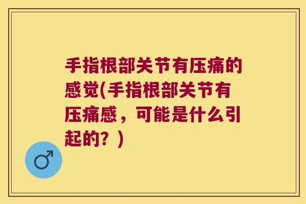 手指根部关节有压痛的感觉(手指根部关节有压痛感，可能是什么引起的？)