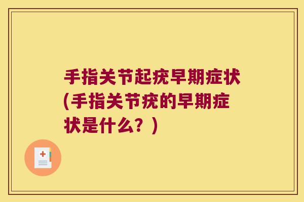 手指关节起疣早期症状(手指关节疣的早期症状是什么?)