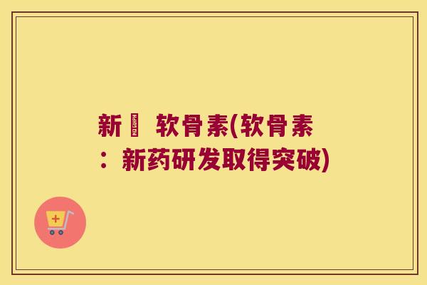新薬 软骨素(软骨素:新药研发取得突破)